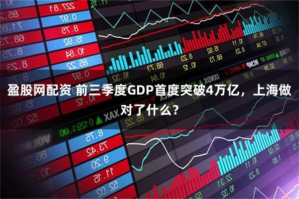 盈股网配资 前三季度GDP首度突破4万亿，上海做对了什么？