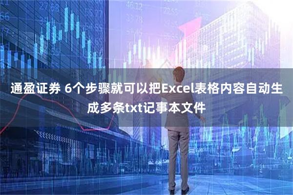 通盈证券 6个步骤就可以把Excel表格内容自动生成多条txt记事本文件