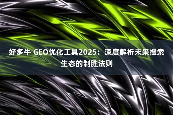 好多牛 GEO优化工具2025：深度解析未来搜索生态的制胜法则