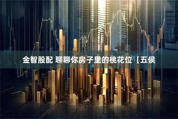 金智股配 聊聊你房子里的桃花位【五侯