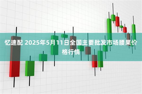 忆速配 2025年5月11日全国主要批发市场腰果价格行情