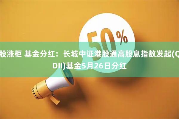 股涨柜 基金分红：长城中证港股通高股息指数发起(QDII)基金5月26日分红