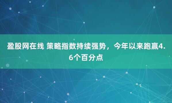 盈股网在线 策略指数持续强势，今年以来跑赢4.6个百分点