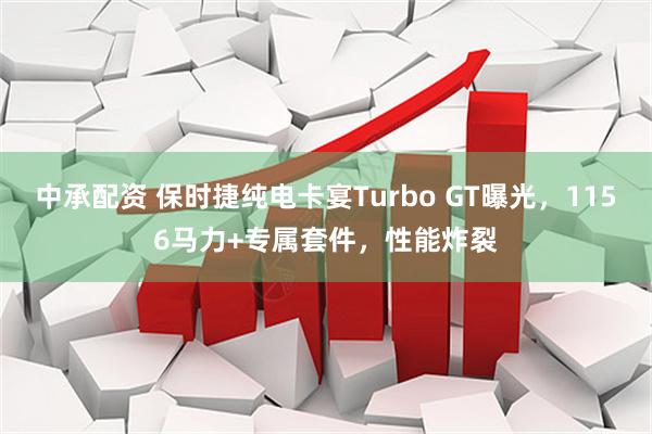 中承配资 保时捷纯电卡宴Turbo GT曝光，1156马力+专属套件，性能炸裂