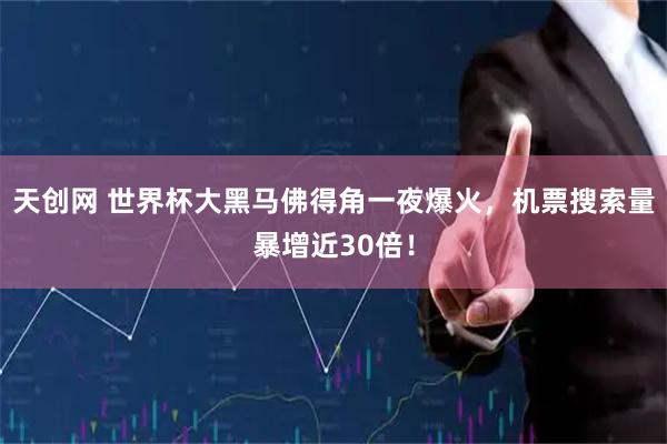 天创网 世界杯大黑马佛得角一夜爆火，机票搜索量暴增近30倍！