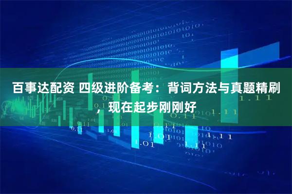 百事达配资 四级进阶备考：背词方法与真题精刷，现在起步刚刚好